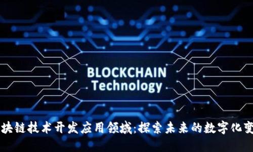 区块链技术开发应用领域：探索未来的数字化变革