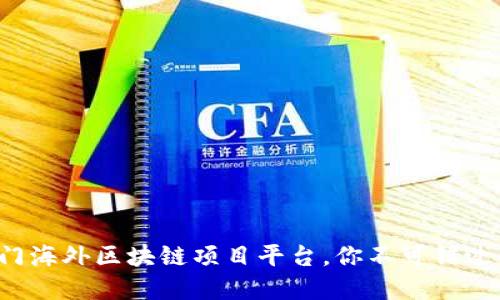 全球十大热门海外区块链项目平台，你不可错过的投资机会！