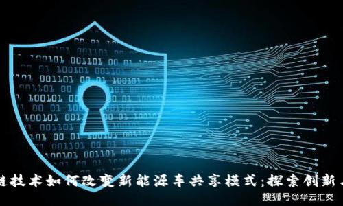 区块链技术如何改变新能源车共享模式：探索创新与趋势