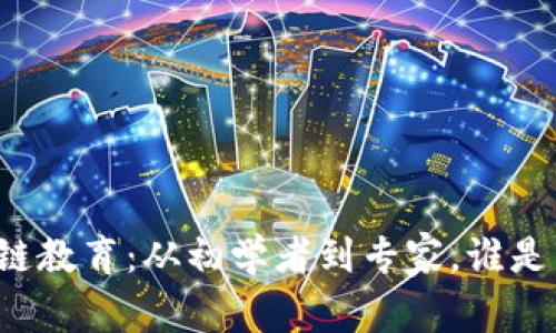 区块链教育：从初学者到专家，谁是用户？
