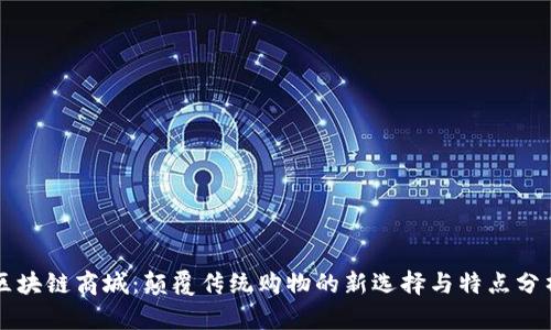 区块链商城：颠覆传统购物的新选择与特点分析