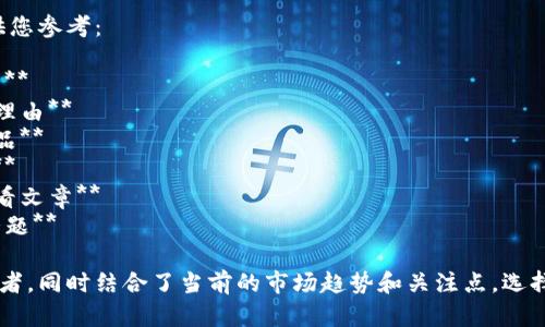 以下是一些关于区块链必买的文章题目建议，供您参考：

1. **区块链投资指南：2024年不容错过的项目**
2. **畅谈未来：七大区块链项目值得你关注的理由**
3. **科技与财富：如何选择最佳区块链投资产品**
4. **区块链投资收藏：你必须了解的五个项目**
5. **从新手到专家：深入解读区块链投资的必看文章**
6. **情绪与趋势：2024年区块链投资的热门话题**

这些题目都旨在吸引寻找区块链投资建议的读者，同时结合了当前的市场趋势和关注点。选择适合的，将有助于提高文章的点击率和阅读量。