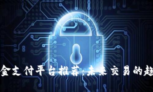 区块链资金支付平台推荐：未来交易的趋势与选择