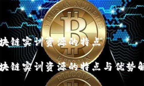 区块链实训资源的特点

区块链实训资源的特点与优势解析