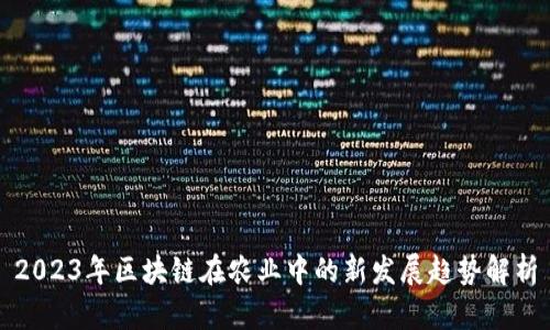 2023年区块链在农业中的新发展趋势解析