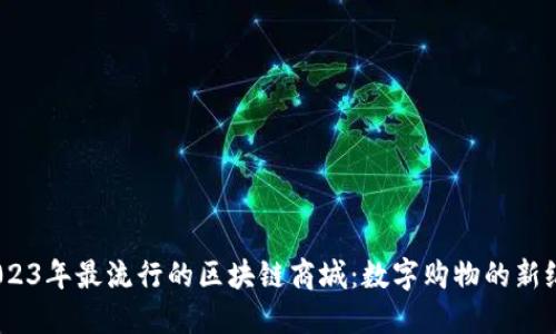 :2023年最流行的区块链商城：数字购物的新纪元