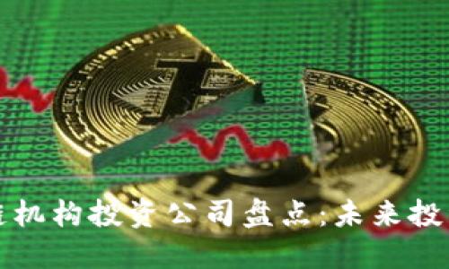 全球顶尖区块链机构投资公司盘点：未来投资趋势的引领者