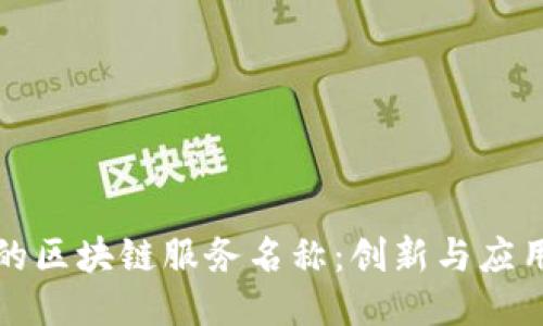 你知道的区块链服务名称：创新与应用的汇聚