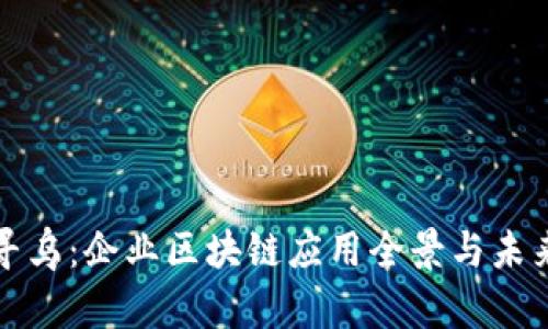 探索寻乌：企业区块链应用全景与未来展望