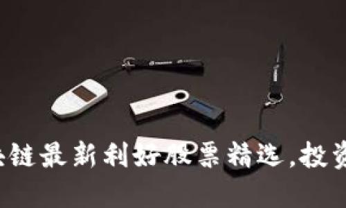 海南区块链最新利好股票精选，投资者必看！