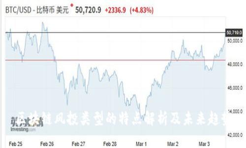 区块链风投类型的特点解析及未来趋势