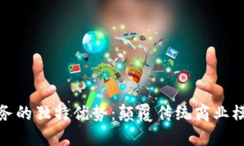 探索区块链服务的独特优势：颠覆传统商业模式的未来之钥