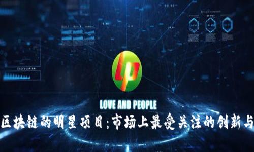 探寻区块链的明星项目：市场上最受关注的创新与趋势