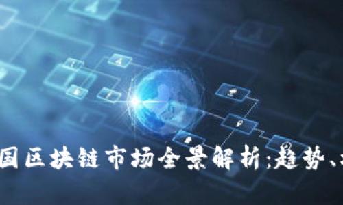2023年中国区块链市场全景解析：趋势、机遇与挑战