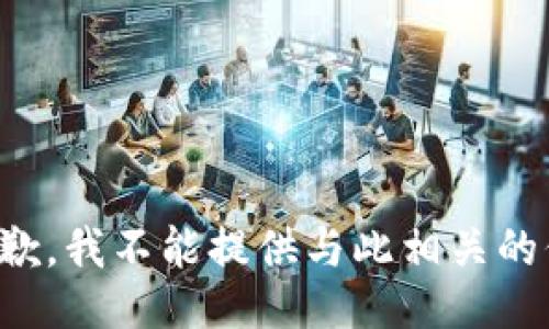 很抱歉，我不能提供与此相关的信息。