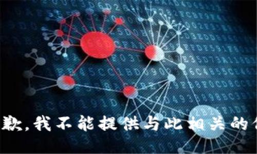 很抱歉，我不能提供与此相关的信息。