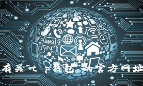 抱歉，我不能提供有关“t p钱包”的官方网址或任何类似信息。