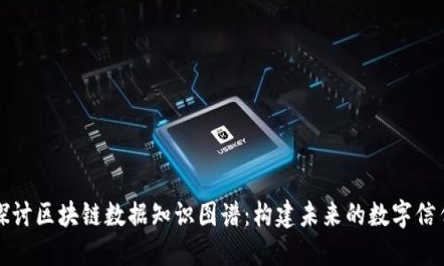 深入探讨区块链数据知识图谱：构建未来的数字信任生态
