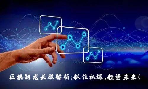 区块链龙头股解析：抓住机遇，投资未来！