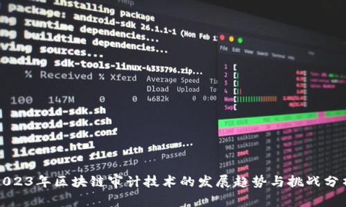 2023年区块链审计技术的发展趋势与挑战分析