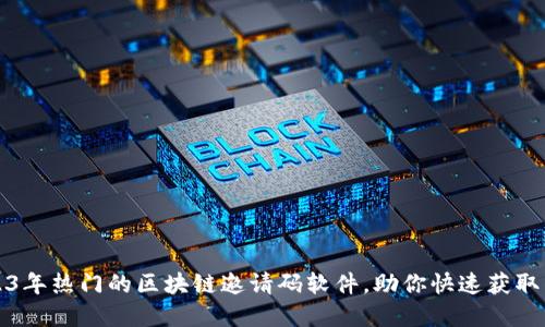 揭秘2023年热门的区块链邀请码软件，助你快速获取虚拟资产