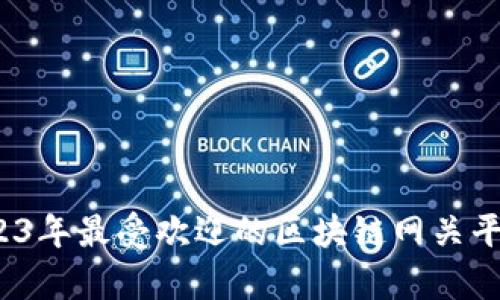 深度解析：2023年最受欢迎的区块链网关平台及品牌推荐