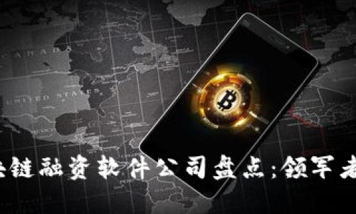 2023年区块链融资软件公司盘点：领军者与新兴力量