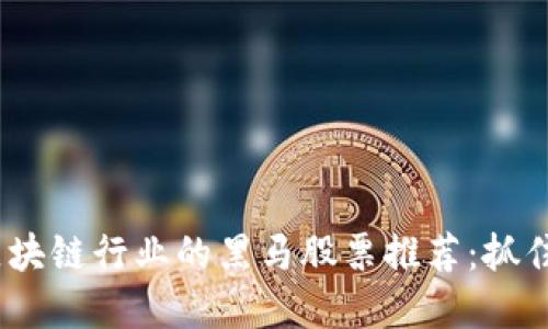 2023年区块链行业的黑马股票推荐：抓住投资机遇