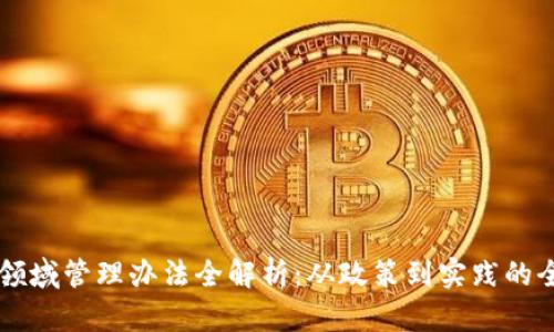 区块链领域管理办法全解析：从政策到实践的全面指南