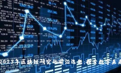 2023年区块链研究的前沿选题：探索数字未来