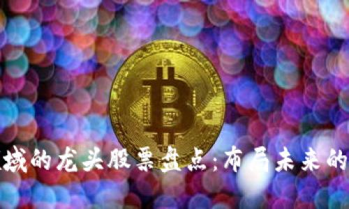 区块链领域的龙头股票盘点：布局未来的投资机会