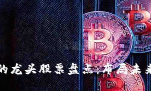 区块链领域的龙头股票盘点：布局未来的投资机会