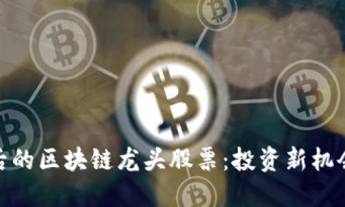 探索马云背后的区块链龙头股票：投资新机会与未来趋势