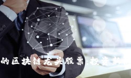 探索马云背后的区块链龙头股票：投资新机会与未来趋势