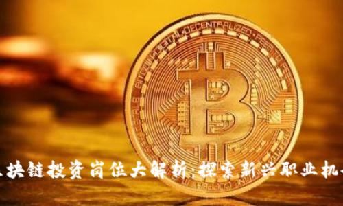 区块链投资岗位大解析：探索新兴职业机会