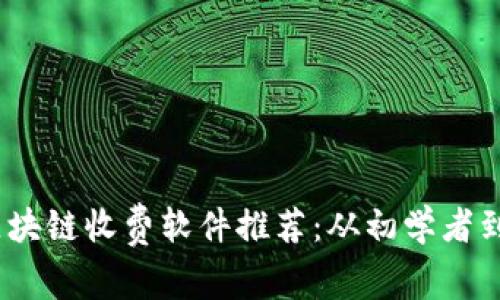 2023年必看的区块链收费软件推荐：从初学者到专业人士的选择