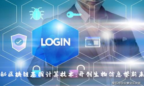 探秘区块链基因计算技术：开创生物信息学新未来