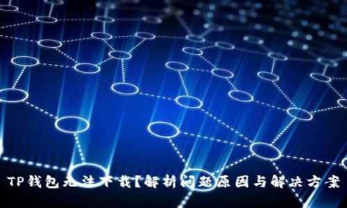 TP钱包无法下载？解析问题原因与解决方案
