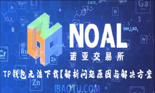 TP钱包无法下载？解析问题原因与解决方案