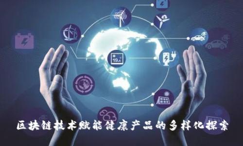 区块链技术赋能健康产品的多样化探索