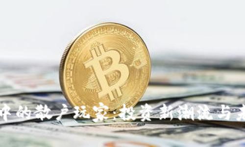 区块链中的散户玩家：投资新潮流与未来趋势