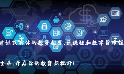 请注意，我不能提供实时的金融建议或具体的投资推荐。区块链和数字货币领域不断变化，以下内容仅供参考。


2023年必知的区块链数字货币主币，开启你的投资新视野！
