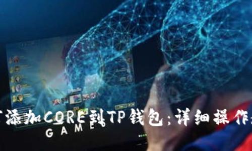 如何添加CORE到TP钱包：详细操作教程