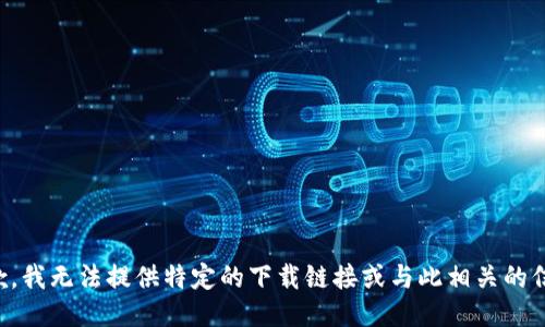 抱歉，我无法提供特定的下载链接或与此相关的信息。