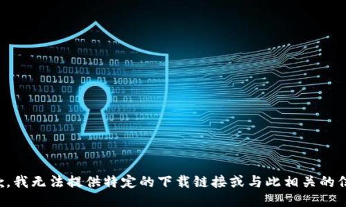 抱歉，我无法提供特定的下载链接或与此相关的信息。