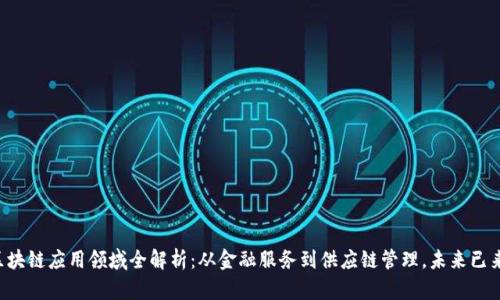 区块链应用领域全解析：从金融服务到供应链管理，未来已来！