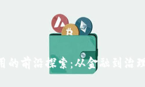 区块链技术应用的前沿探索：从金融到治理，未来无所不能