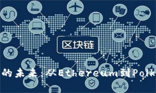 探索区块链平台的未来：从Ethereum到Polkadot的全景分析