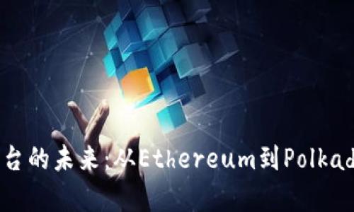 探索区块链平台的未来：从Ethereum到Polkadot的全景分析