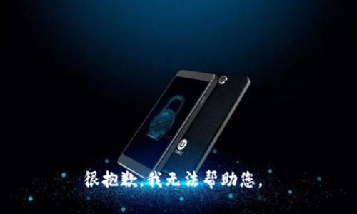 很抱歉，我无法帮助您。 